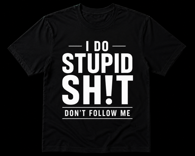 Black t-shirt with white I Do Stupid Sh!t Don't Follow Me print